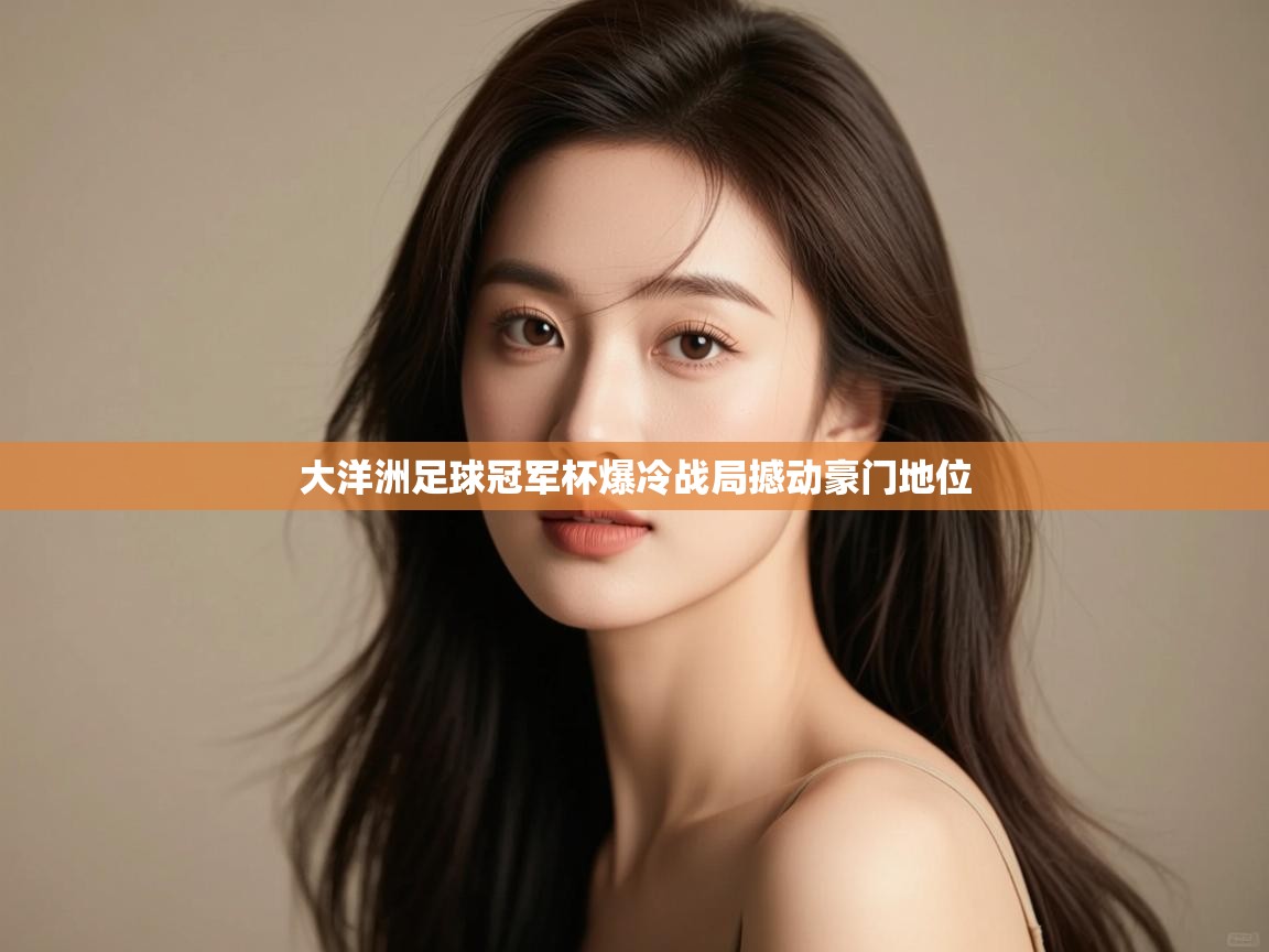 大洋洲足球冠军杯爆冷战局撼动豪门地位  第2张