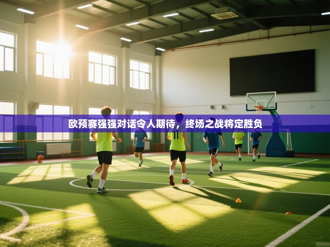 欧预赛强强对话令人期待，终场之战将定胜负