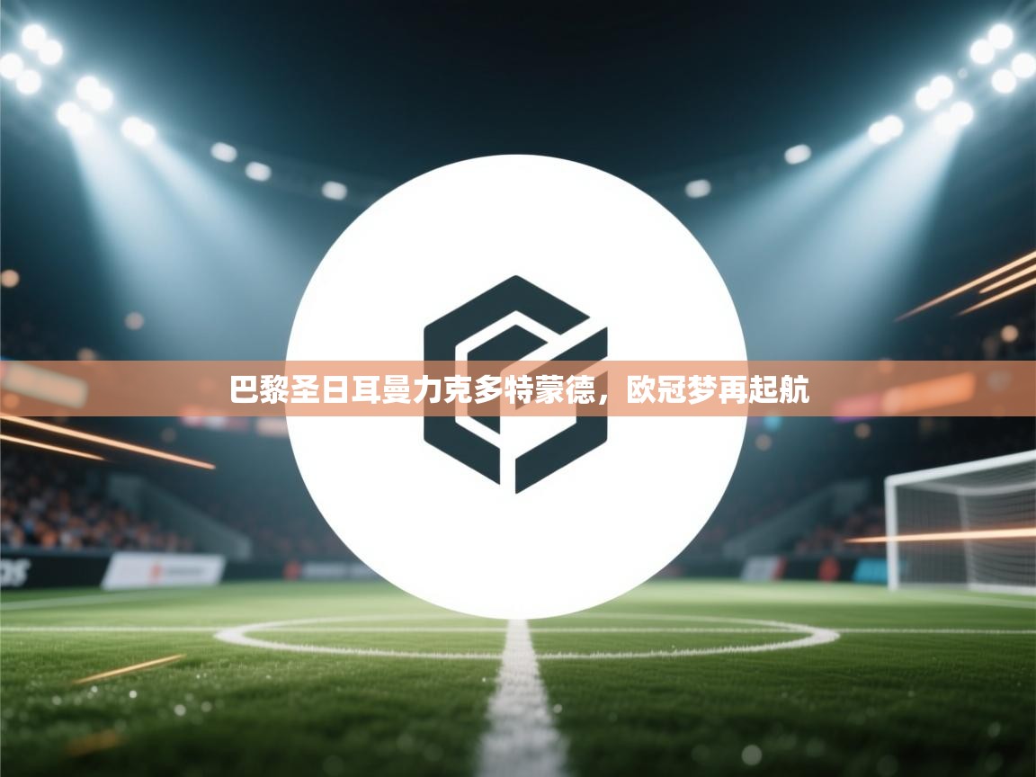 巴黎圣日耳曼力克多特蒙德，欧冠梦再起航